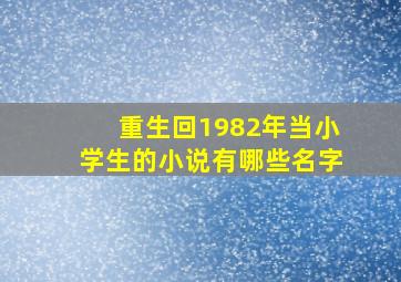 重生回1982年当小学生的小说有哪些名字