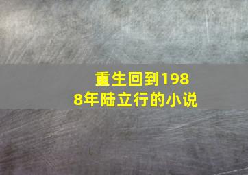 重生回到1988年陆立行的小说