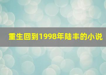 重生回到1998年陆丰的小说