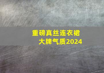 重磅真丝连衣裙大牌气质2024