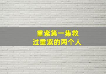 重紫第一集救过重紫的两个人