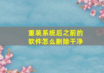 重装系统后之前的软件怎么删除干净