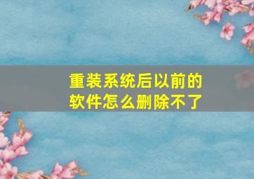 重装系统后以前的软件怎么删除不了