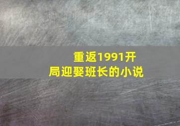 重返1991开局迎娶班长的小说