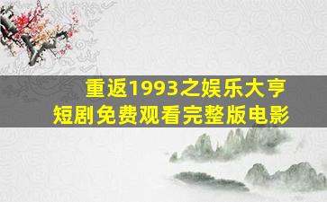 重返1993之娱乐大亨短剧免费观看完整版电影