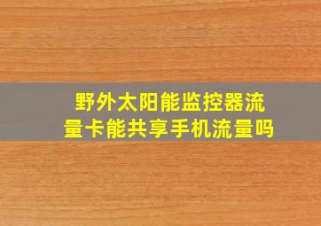 野外太阳能监控器流量卡能共享手机流量吗