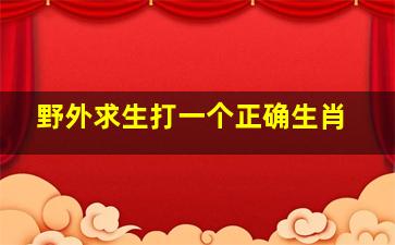 野外求生打一个正确生肖