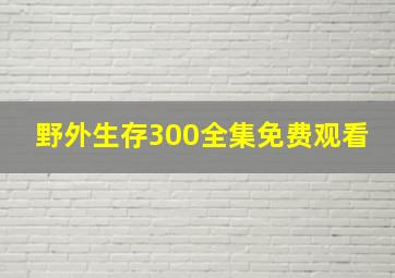 野外生存300全集免费观看