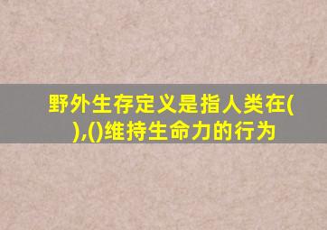 野外生存定义是指人类在(),()维持生命力的行为