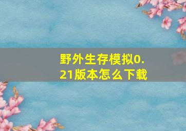 野外生存模拟0.21版本怎么下载