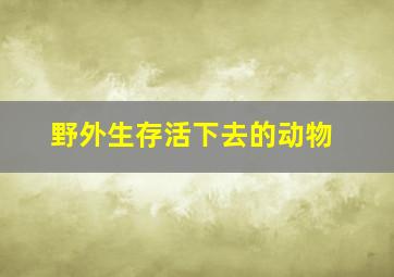 野外生存活下去的动物