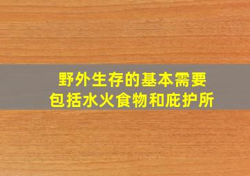 野外生存的基本需要包括水火食物和庇护所