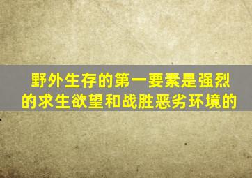 野外生存的第一要素是强烈的求生欲望和战胜恶劣环境的