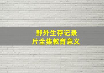 野外生存记录片全集教育意义