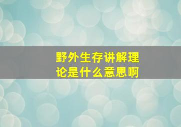 野外生存讲解理论是什么意思啊