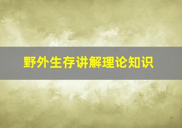 野外生存讲解理论知识