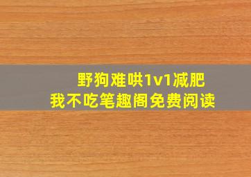 野狗难哄1v1减肥我不吃笔趣阁免费阅读