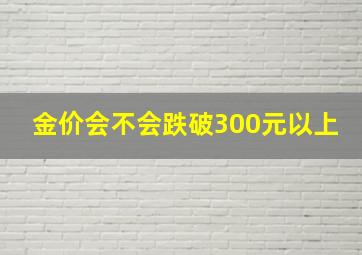 金价会不会跌破300元以上