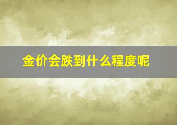 金价会跌到什么程度呢