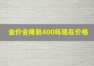 金价会降到400吗现在价格