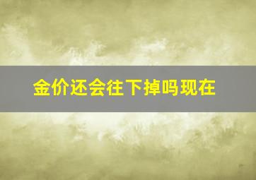 金价还会往下掉吗现在