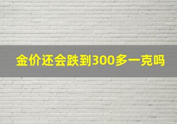 金价还会跌到300多一克吗