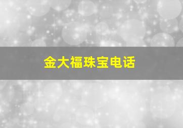 金大福珠宝电话