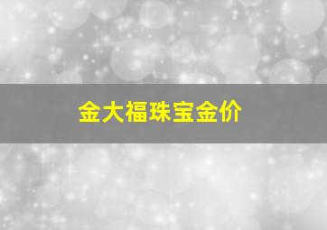 金大福珠宝金价