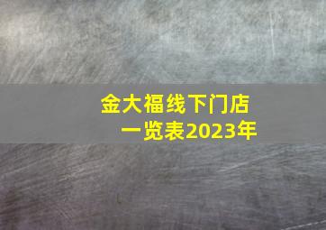 金大福线下门店一览表2023年