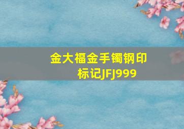 金大福金手镯钢印标记JFJ999