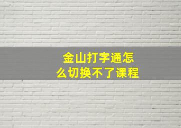 金山打字通怎么切换不了课程