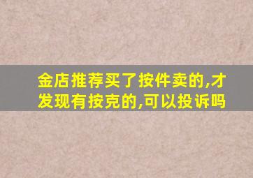 金店推荐买了按件卖的,才发现有按克的,可以投诉吗