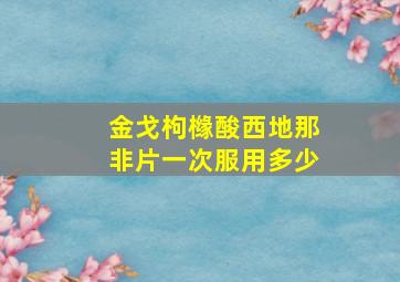 金戈枸橼酸西地那非片一次服用多少