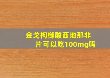 金戈枸橼酸西地那非片可以吃100mg吗