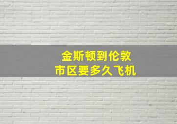 金斯顿到伦敦市区要多久飞机