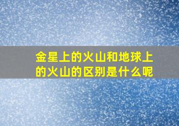 金星上的火山和地球上的火山的区别是什么呢