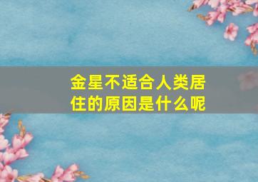 金星不适合人类居住的原因是什么呢