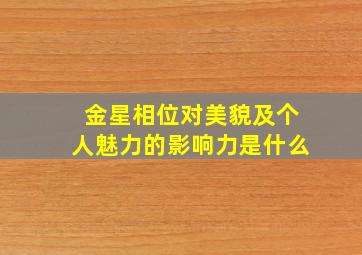 金星相位对美貌及个人魅力的影响力是什么