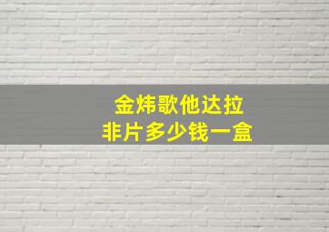 金炜歌他达拉非片多少钱一盒