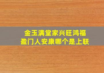 金玉满堂家兴旺鸿福盈门人安康哪个是上联