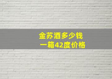 金苏酒多少钱一箱42度价格