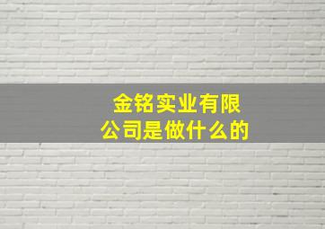 金铭实业有限公司是做什么的