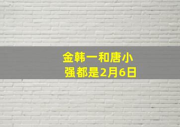 金韩一和唐小强都是2月6日