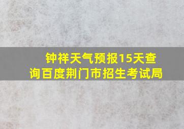 钟祥天气预报15天查询百度荆门市招生考试局