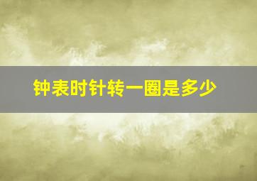 钟表时针转一圈是多少