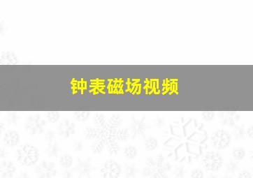 钟表磁场视频