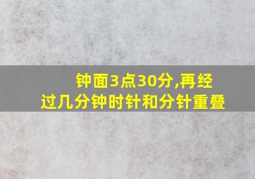 钟面3点30分,再经过几分钟时针和分针重叠