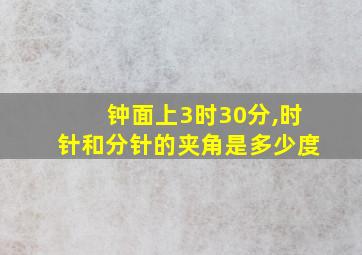 钟面上3时30分,时针和分针的夹角是多少度