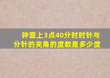 钟面上3点40分时时针与分针的夹角的度数是多少度