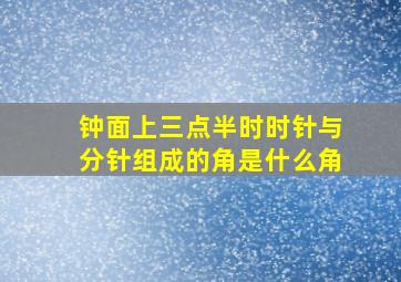 钟面上三点半时时针与分针组成的角是什么角